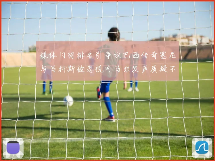 媒体门将排名引争议巴西传奇塞尼与马科斯被忽视内马尔发声质疑不公