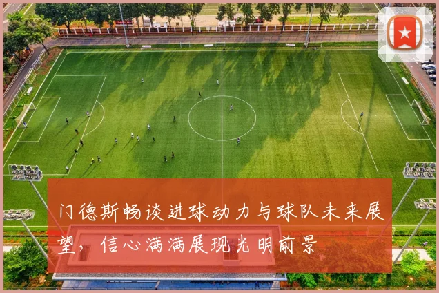 门德斯畅谈进球动力与球队未来展望，信心满满展现光明前景