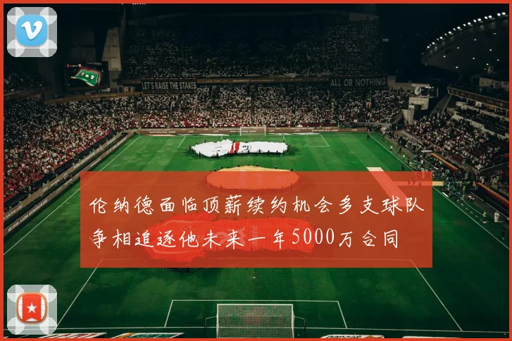 伦纳德面临顶薪续约机会多支球队争相追逐他未来一年5000万合同