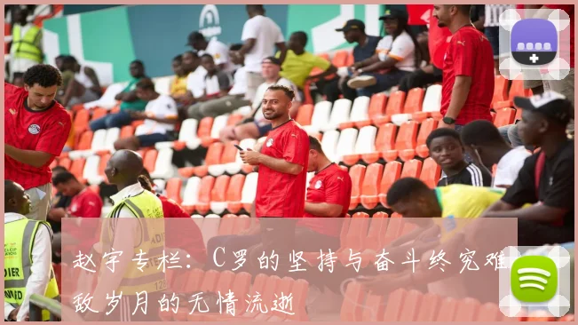 赵宇专栏：C罗的坚持与奋斗终究难敌岁月的无情流逝