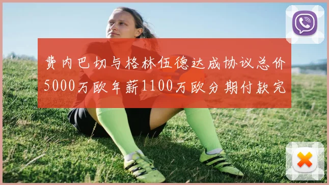 费内巴切与格林伍德达成协议总价5000万欧年薪1100万欧分期付款完成交易