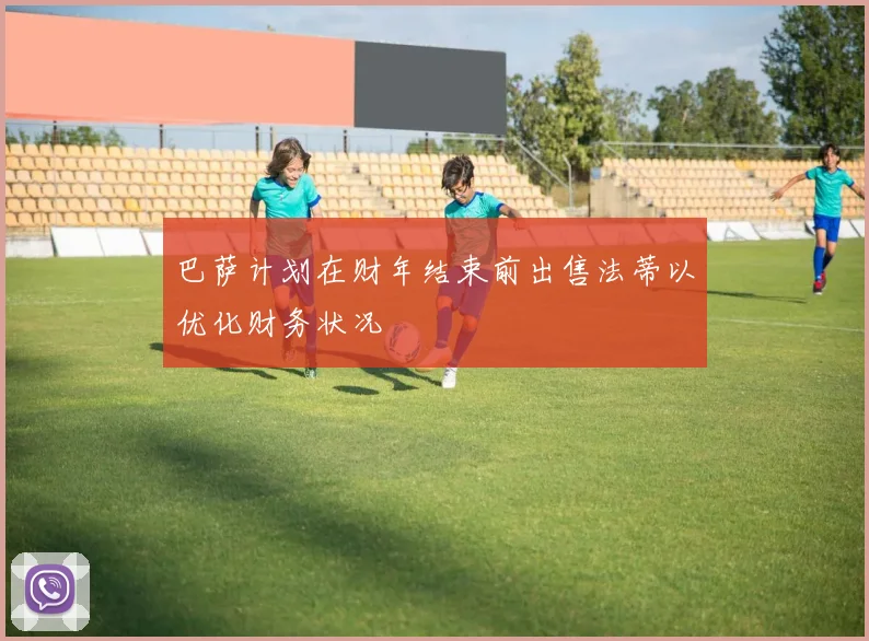 巴萨计划在财年结束前出售法蒂以优化财务状况