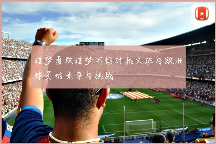追梦勇敢追梦不惧对抗文班与欧洲球员的竞争与挑战