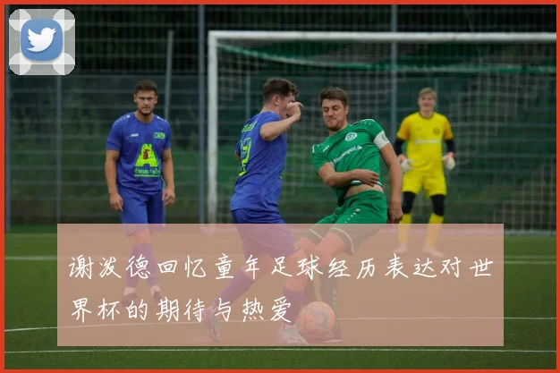 谢泼德回忆童年足球经历表达对世界杯的期待与热爱